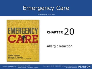 Emergency Care
CHAPTER
Copyright © 2016, 2012, 2009 by Pearson Education, Inc.
All Rights Reserved
Emergency Care, 13e
Daniel Limmer | Michael F. O'Keefe
THIRTEENTH EDITION
Allergic Reaction
20
 