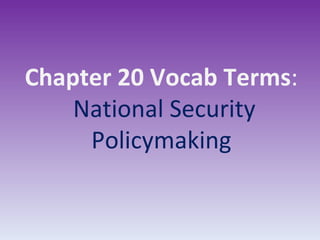 Chapter 20 Vocab Terms :  National Security Policymaking 