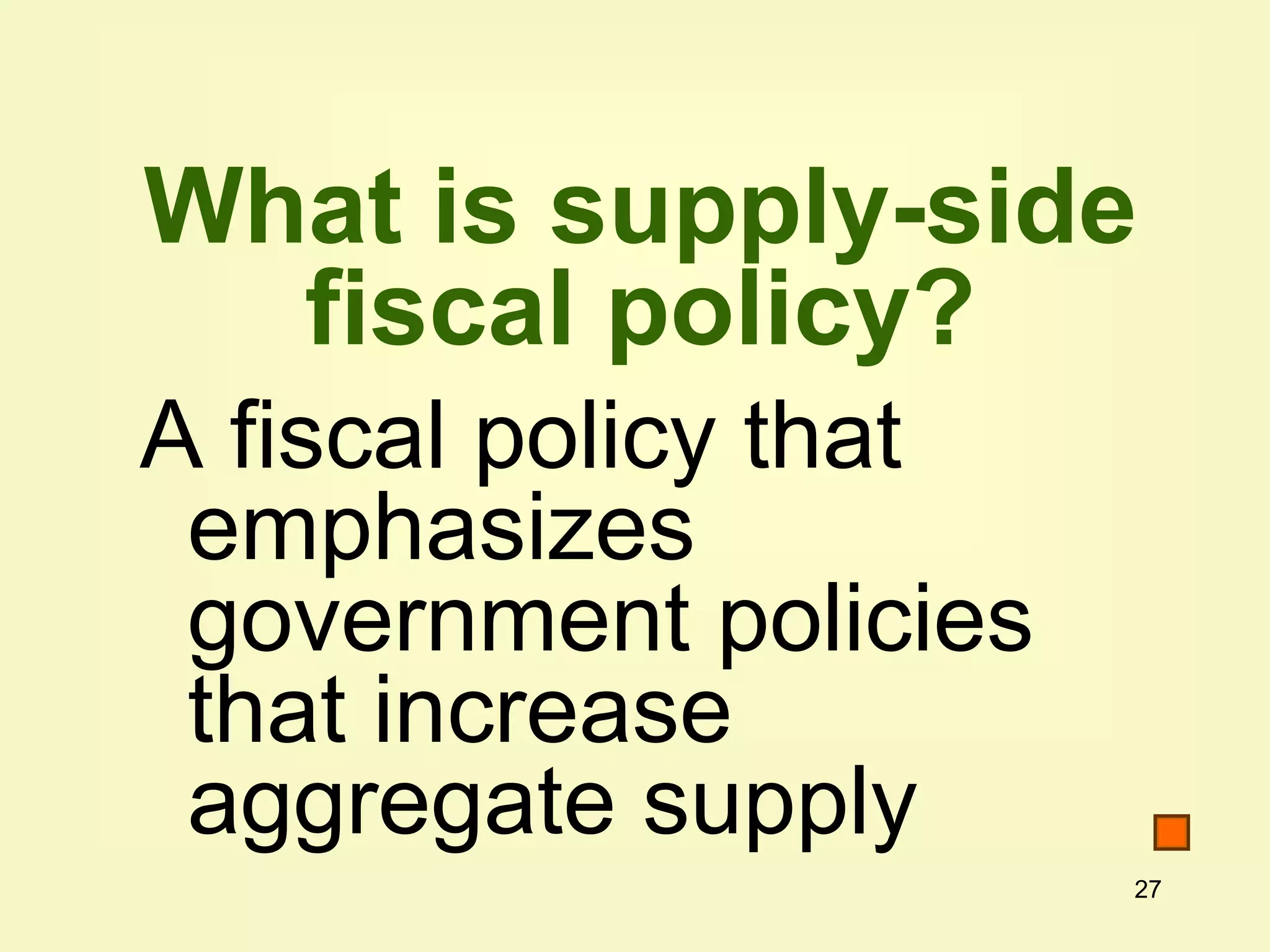 27
What is supply-side
fiscal policy?
A fiscal policy that
emphasizes
government policies
that increase
aggregate supply
 