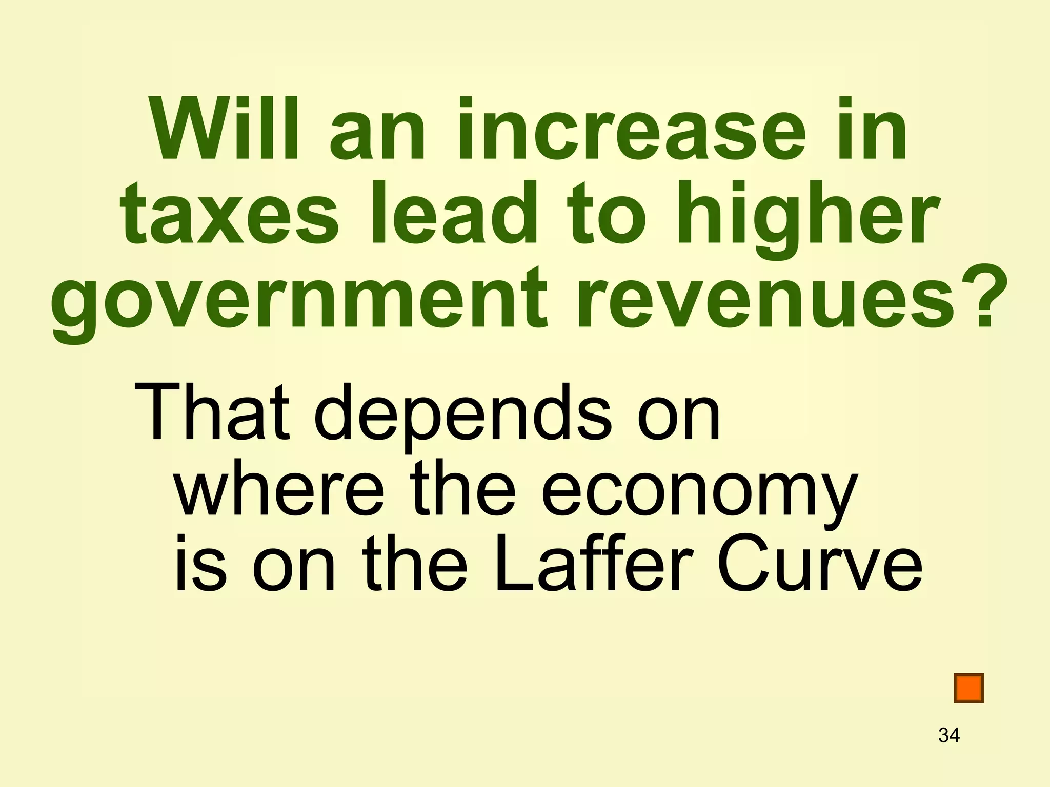 34
Will an increase in
taxes lead to higher
government revenues?
That depends on
where the economy
is on the Laffer Curve
 