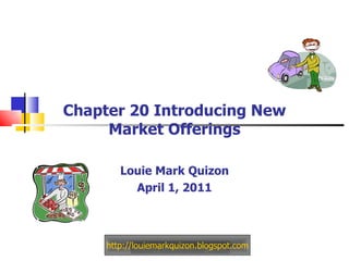 Chapter 20 Introducing New Market Offerings Louie Mark Quizon April 1, 2011 http://louiemarkquizon.blogspot.com 