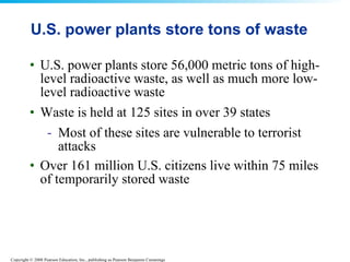 U.S. power plants store tons of waste U.S. power plants store 56,000 metric tons of high-level radioactive waste, as well as much more low-level radioactive waste  Waste is held at 125 sites in over 39 states Most of these sites are vulnerable to terrorist attacks  Over 161 million U.S. citizens live within 75 miles of temporarily stored waste   