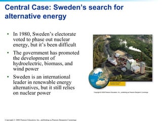 Central Case: Sweden’s search for alternative energy In 1980, Sweden’s electorate voted to phase out nuclear energy, but it’s been difficult The government has promoted the development of hydroelectric, biomass, and wind power Sweden is an international leader in renewable energy alternatives, but it still relies on nuclear power 