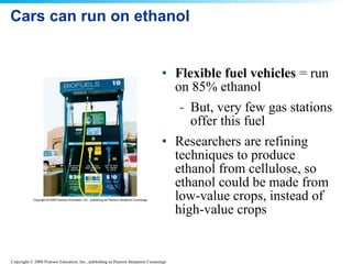 Cars can run on ethanol Flexible fuel vehicles  = run on 85% ethanol But, very few gas stations offer this fuel Researchers are refining techniques to produce ethanol from cellulose, so ethanol could be made from low-value crops, instead of high-value crops 