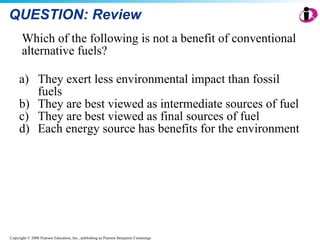 QUESTION: Review Which of the following is not a benefit of conventional alternative fuels? They exert less environmental impact than fossil fuels They are best viewed as intermediate sources of fuel They are best viewed as final sources of fuel Each energy source has benefits for the environment 
