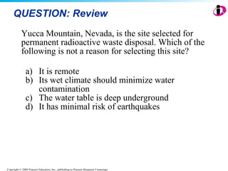 QUESTION: Review Yucca Mountain, Nevada, is the site selected for permanent radioactive waste disposal. Which of the following is not a reason for selecting this site? It is remote Its wet climate should minimize water contamination The water table is deep underground It has minimal risk of earthquakes 