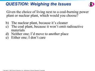 QUESTION: Weighing the Issues Given the choice of living next to a coal-burning power plant or nuclear plant, which would you choose? The nuclear plant, because it’s cleaner The coal plant, because it won’t emit radioactive materials Neither one; I’d move to another place Either one; I don’t care 