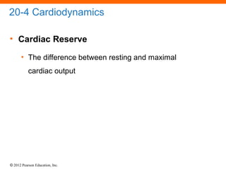 © 2012 Pearson Education, Inc.
20-4 Cardiodynamics
• Cardiac Reserve
• The difference between resting and maximal
cardiac output
 