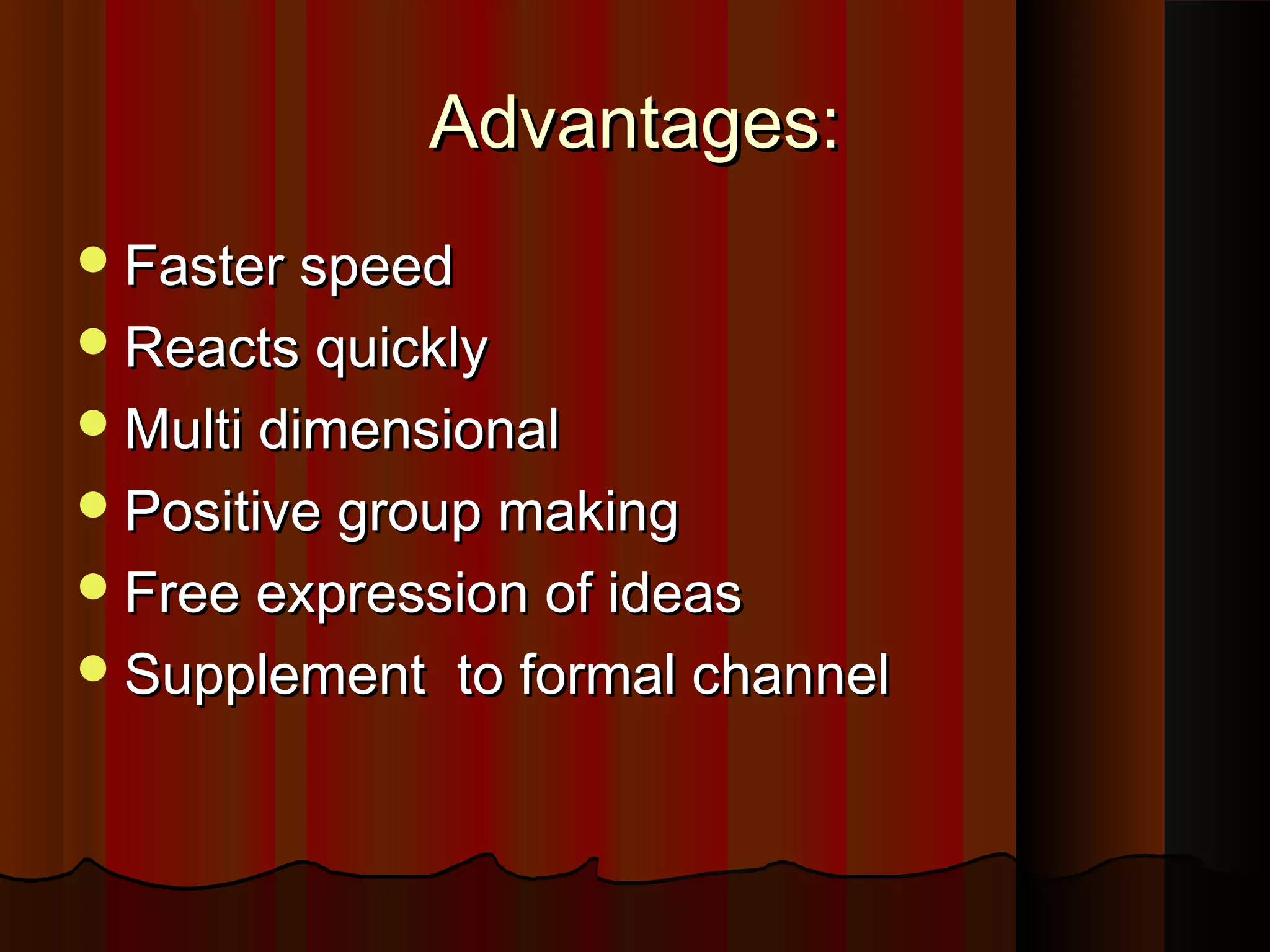 Advantages:Advantages:
Faster speedFaster speed
Reacts quicklyReacts quickly
Multi dimensionalMulti dimensional
Positive group makingPositive group making
Free expression of ideasFree expression of ideas
Supplement to formal channelSupplement to formal channel
 