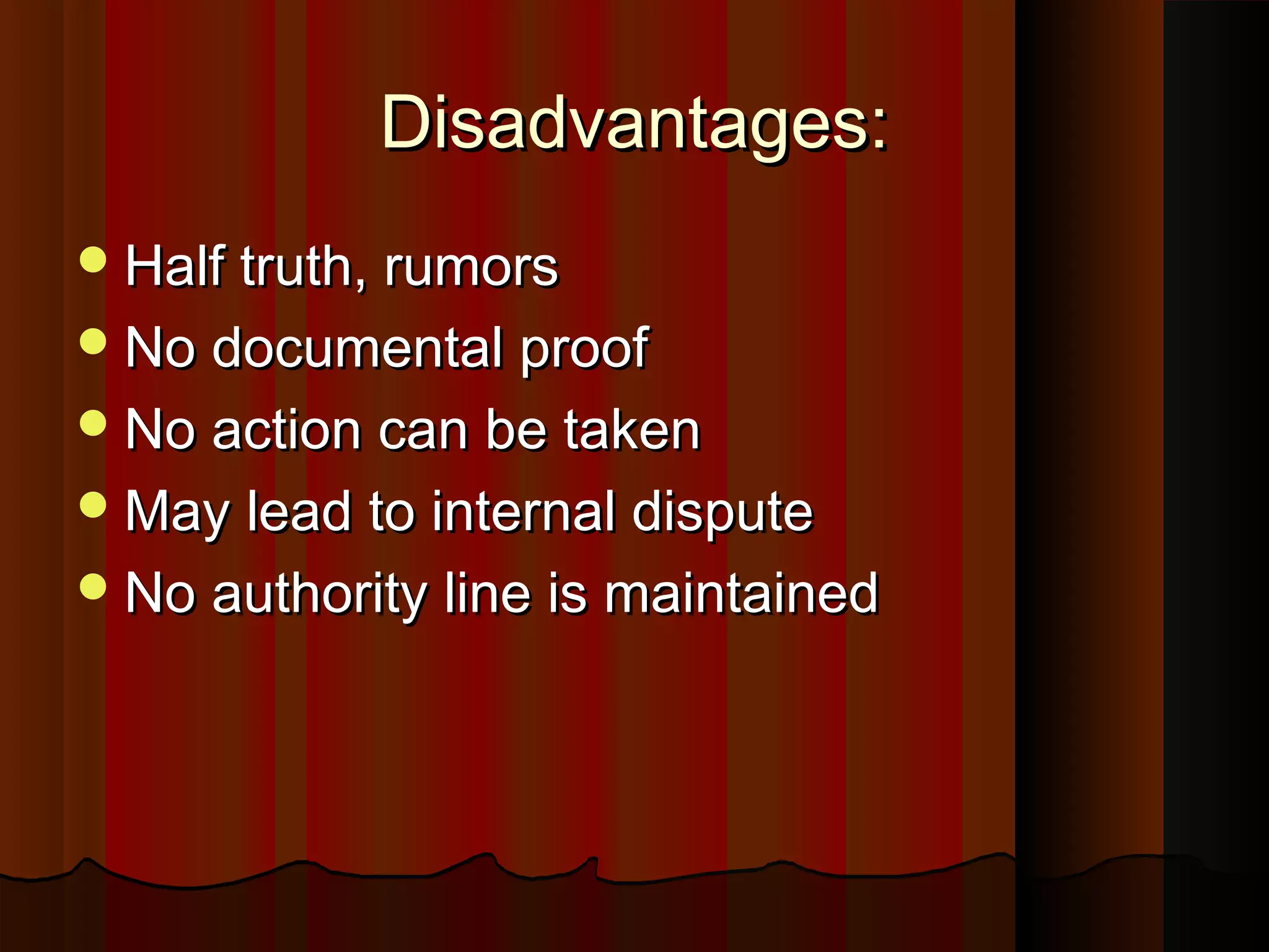 Disadvantages:Disadvantages:
Half truth, rumorsHalf truth, rumors
No documental proofNo documental proof
No action can be takenNo action can be taken
May lead to internal disputeMay lead to internal dispute
No authority line is maintainedNo authority line is maintained
 