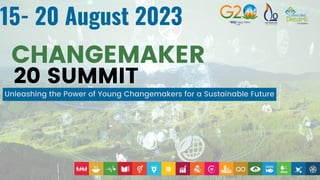 Unleashing the Power of Young Changemakers for a Sustainable Future
CHANGEMAKER
20 SUMMIT
15- 20 August 2023
 