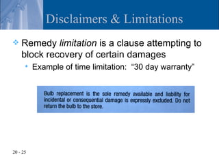 Disclaimers & Limitations
   Remedy limitation is a clause attempting to
    block recovery of certain damages
         Example of time limitation: “30 day warranty”




20 - 25
 