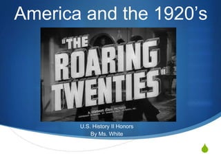 S
America and the 1920’s
U.S. History II Honors
By Ms. White
 