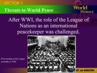 After WWI, the role of the League of Nations as an international peacekeeper was challenged. SECTION 1 Threats to World Peace First meeting of the League assembly in 1920   