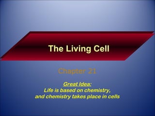 The Living Cell Chapter 21 Great Idea: Life is based on chemistry, and chemistry takes place in cells 