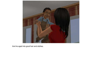 And he aged into good hair and clothes.
 