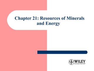 Chapter 21: Resources of Minerals
and Energy
 
