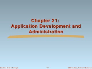Chapter 21:
Application Development and
Administration

Database System Concepts

21.1

©Silberschatz, Korth and Sudarshan

 