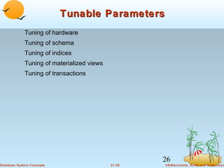 Tunable Parameters
Tuning of hardware
Tuning of schema
Tuning of indices
Tuning of materialized views
Tuning of transactions

26
Database System Concepts

21.26

©Silberschatz, Korth and Sudarshan

 