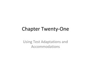 Chapter Twenty-One 
Using Test Adaptations and 
Accommodations 
 