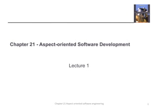 Chapter 21 - Aspect-oriented Software Development
Lecture 1
1Chapter 21 Aspect-oriented software engineering
 
