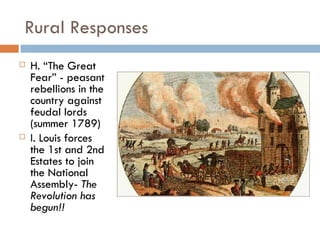 Rural Responses H. “The Great Fear” - peasant rebellions in the country against feudal lords   (summer 1789) I. Louis forces the 1st and 2nd Estates to join the National Assembly-  The Revolution has begun!! 