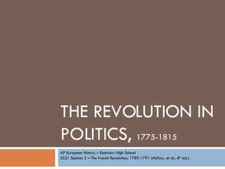 THE REVOLUTION IN POLITICS,  1775-1815 AP European History – Eastview High School Ch21 Section 3 – The French Revolution, 1789-1791 (McKay, et al., 8 th  ed.) 