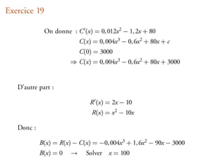 Exercice 19

              On donne : C (x) = 0, 012x 2 − 1, 2x + 80
                           C(x) = 0, 004x 3 − 0, 6x 2 + 80x + c
                           C(0) = 3000
                       ⇒ C(x) = 0, 004x 3 − 0, 6x 2 + 80x + 3000


   D’autre part :

                               R (x) = 2x − 10
                                R(x) = x 2 − 10x

   Donc :

            B(x) = R(x) − C(x) = −0, 004x 3 + 1, 6x 2 − 90x − 3000
            B(x) = 0   →     Solver   x = 100
 