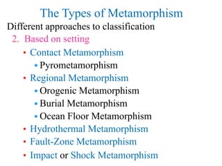 The Types of Metamorphism
Different approaches to classification
2. Based on setting
• Contact Metamorphism
 Pyrometamorp...
