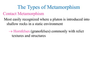 The Types of Metamorphism
Contact Metamorphism
Most easily recognized where a pluton is introduced into
shallow rocks in a...