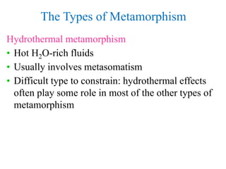 The Types of Metamorphism
Hydrothermal metamorphism
• Hot H2O-rich fluids
• Usually involves metasomatism
• Difficult type...