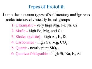 Types of Protolith
Lump the common types of sedimentary and igneous
rocks into six chemically based-groups
1. Ultramafic -...