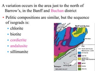 A variation occurs in the area just to the north of
Barrow’s, in the Banff and Buchan district
• Pelitic compositions are ...