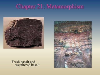 Chapter 21: Metamorphism
Fresh basalt and
weathered basalt
 