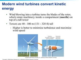 Modern wind turbines convert kinetic energy Wind blowing into a turbine turns the blades of the rotor, which rotate machinery inside a compartment ( nacelle ) on top of a tall tower Towers are 40 - 100 m (131 - 328 ft) tall Higher is better to minimize turbulence and maximize wind speed 