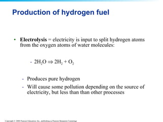 Production of hydrogen fuel Electrolysis  = electricity is input to split hydrogen atoms from the oxygen atoms of water molecules: 2H 2 O    2H 2  + O 2   Produces pure hydrogen Will cause some pollution depending on the source of electricity, but less than than other processes  