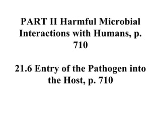 PART II Harmful Microbial
Interactions with Humans, p.
710
21.6 Entry of the Pathogen into
the Host, p. 710
 