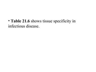 • Table 21.6 shows tissue specificity in
infectious disease.
 