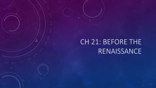 CH 21: BEFORE THE
RENAISSANCE
 
