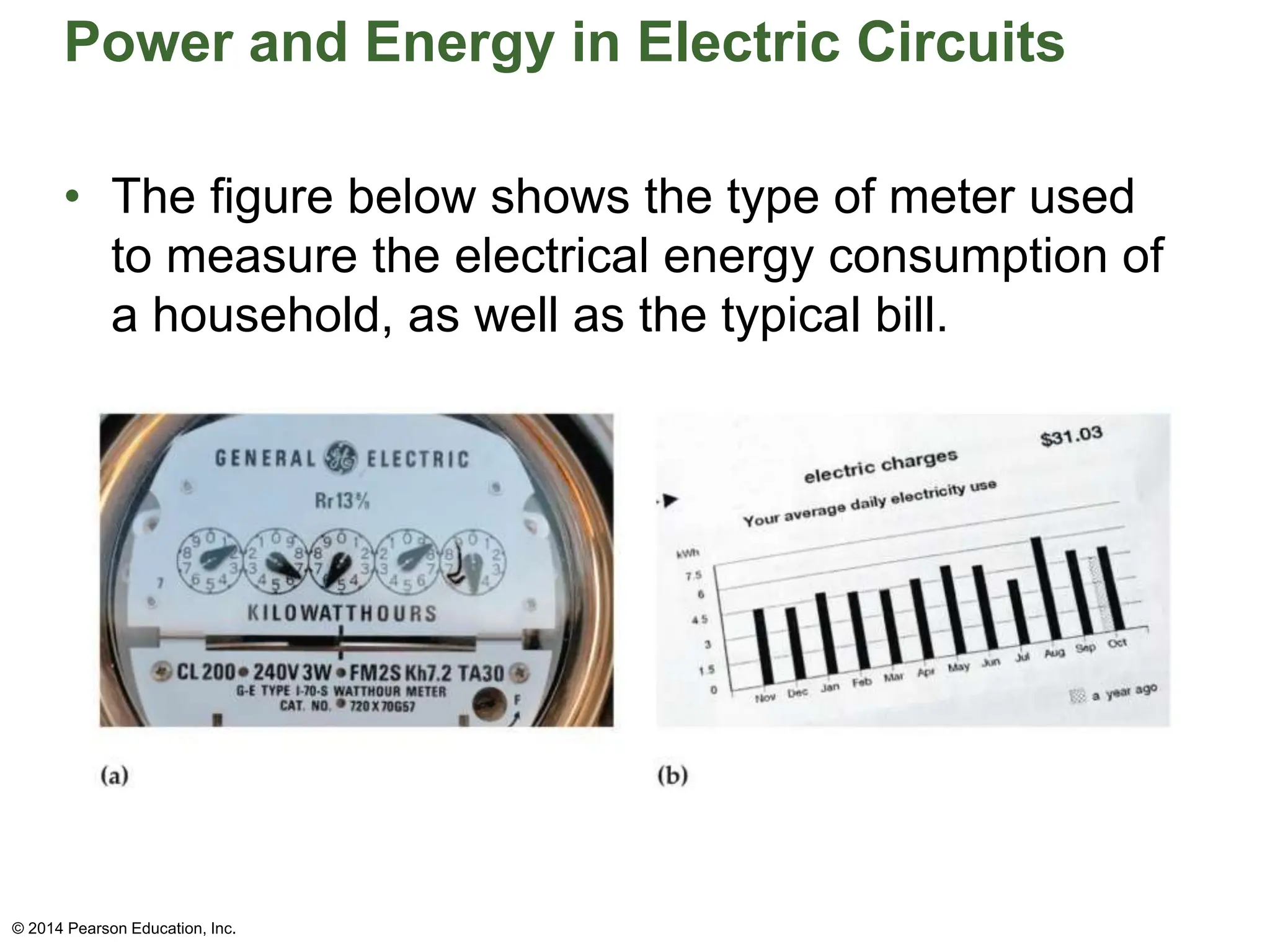 Power and Energy in Electric Circuits
• The figure below shows the type of meter used
to measure the electrical energy consumption of
a household, as well as the typical bill.
© 2014 Pearson Education, Inc.
 