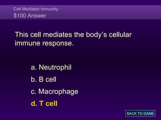 Cell Mediated Immunity:
$100 Answer
This cell mediates the body’s cellular
immune response.
a. Neutrophil
b. B cell
c. Macrophage
d. T cell
BACK TO GAME
 