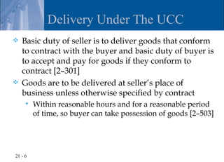 Delivery Under The UCC
   Basic duty of seller is to deliver goods that conform
    to contract with the buyer and basic ...