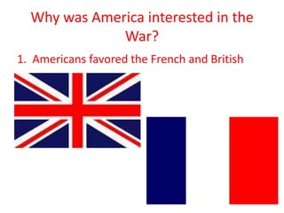 Why was America interested in the
War?
1. Americans favored the French and British
 