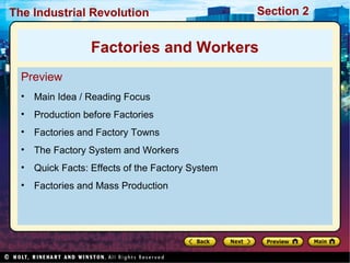 Section 2The Industrial Revolution
Preview
• Main Idea / Reading Focus
• Production before Factories
• Factories and Factory Towns
• The Factory System and Workers
• Quick Facts: Effects of the Factory System
• Factories and Mass Production
Factories and Workers
 