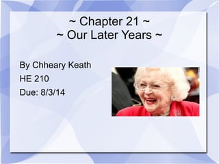 ~ Chapter 21 ~
~ Our Later Years ~
By Chheary Keath
HE 210
Due: 8/3/14
 