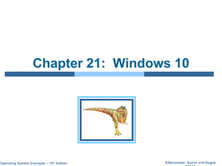 Silberschatz, Galvin and GagneOperating System Concepts – 10th
Edition
Chapter 21: Windows 10
 