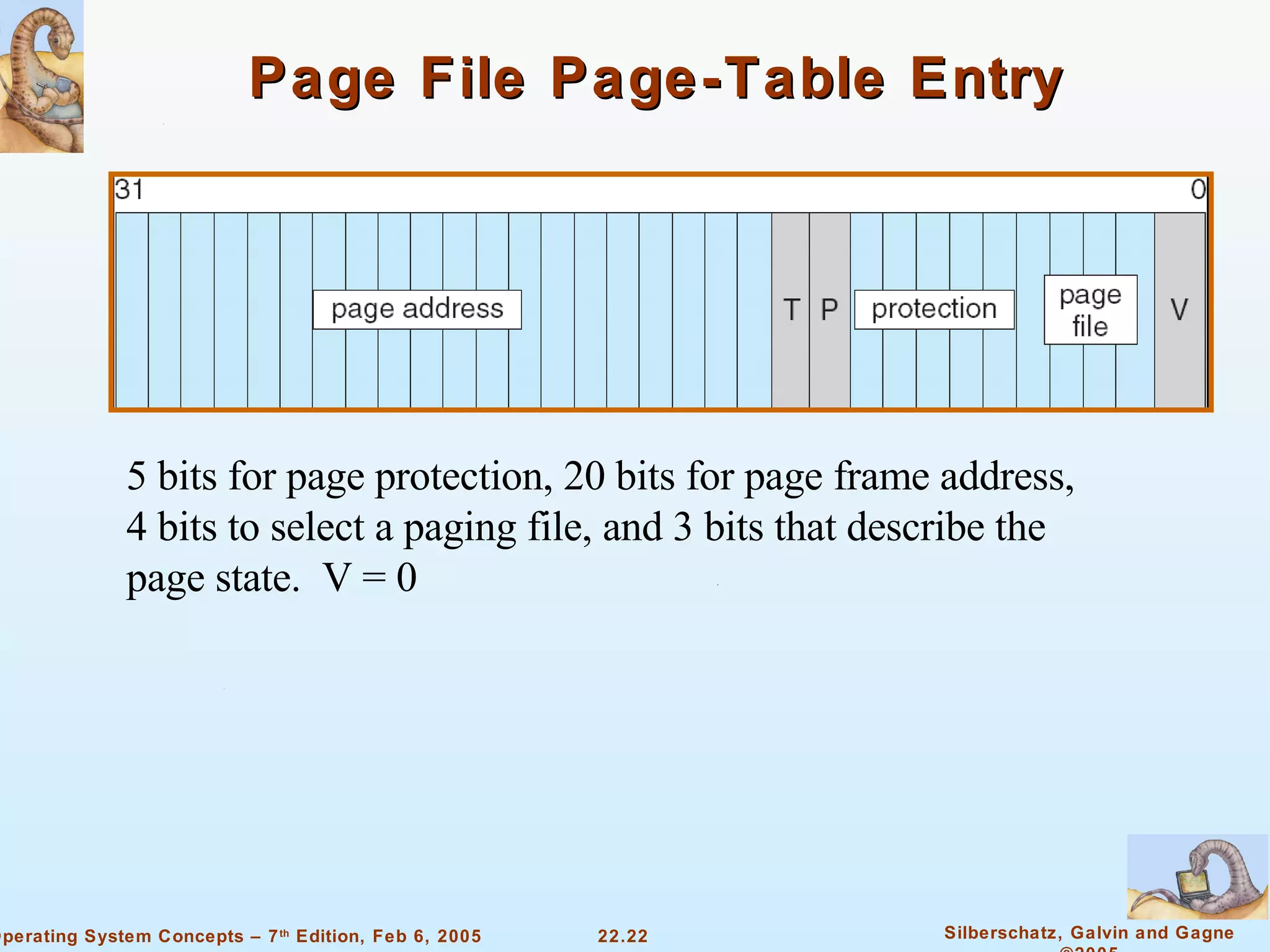 Page File Page-Table Entry 5 bits for page protection, 20 bits for page frame address, 4 bits to select a paging file, and 3 bits that describe the page state.  V = 0 