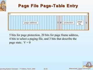 Page File Page-Table Entry 5 bits for page protection, 20 bits for page frame address, 4 bits to select a paging file, and 3 bits that describe the page state.  V = 0 
