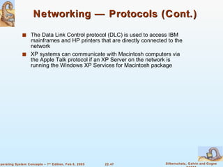 Networking — Protocols (Cont.) The Data Link Control protocol (DLC) is used to access IBM mainframes and HP printers that are directly connected to the network XP systems can communicate with Macintosh computers via the Apple Talk protocol if an XP Server on the network is running the Windows XP Services for Macintosh package 