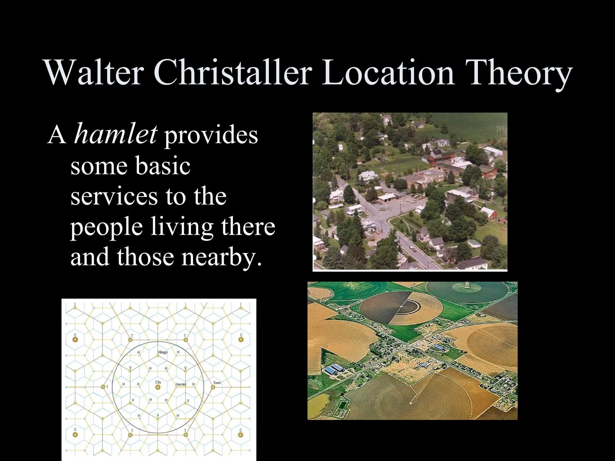Walter Christaller Location Theory A  hamlet  provides some basic services to the people living there and those nearby. 